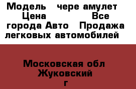 › Модель ­ чере амулет › Цена ­ 130 000 - Все города Авто » Продажа легковых автомобилей   . Московская обл.,Жуковский г.